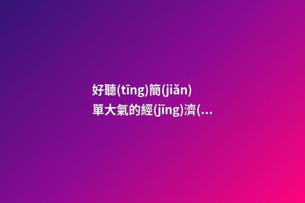 好聽(tīng)簡(jiǎn)單大氣的經(jīng)濟(jì)信息咨詢(xún)公司名字 用這些字必然好看